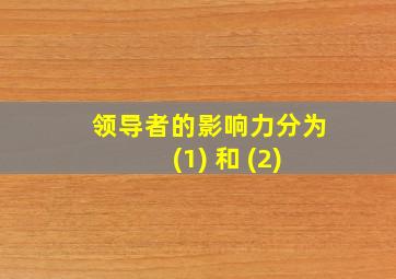 领导者的影响力分为 (1) 和 (2)